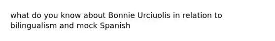 what do you know about Bonnie Urciuolis in relation to bilingualism and mock Spanish