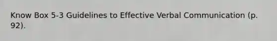 Know Box 5-3 Guidelines to Effective Verbal Communication (p. 92).