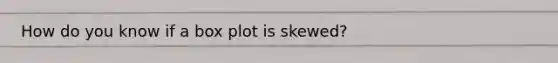 How do you know if a box plot is skewed?