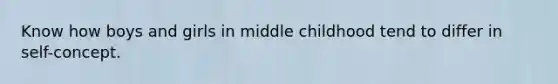 Know how boys and girls in middle childhood tend to differ in self-concept.