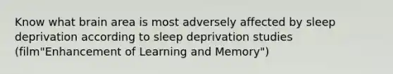 Know what brain area is most adversely affected by sleep deprivation according to sleep deprivation studies (film"Enhancement of Learning and Memory")