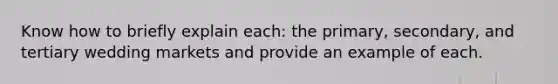 Know how to briefly explain each: the primary, secondary, and tertiary wedding markets and provide an example of each.