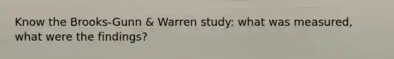 Know the Brooks-Gunn & Warren study: what was measured, what were the findings?