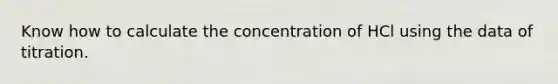 Know how to calculate the concentration of HCl using the data of titration.