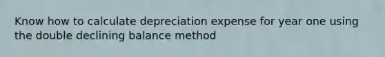 Know how to calculate depreciation expense for year one using the double declining balance method