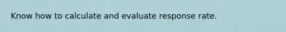 Know how to calculate and evaluate response rate.