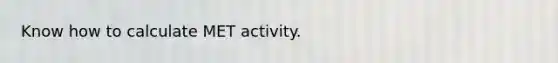 Know how to calculate MET activity.