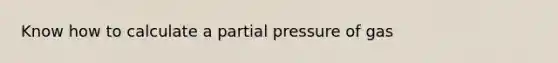 Know how to calculate a partial pressure of gas