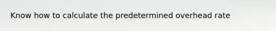 Know how to calculate the predetermined overhead rate