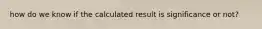 how do we know if the calculated result is significance or not?