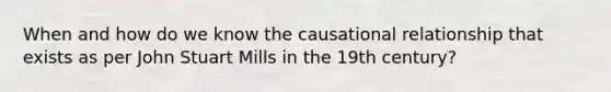 When and how do we know the causational relationship that exists as per John Stuart Mills in the 19th century?