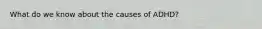 What do we know about the causes of ADHD?