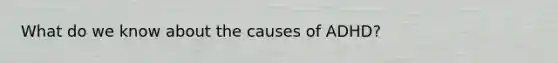 What do we know about the causes of ADHD?