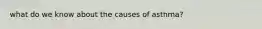 what do we know about the causes of asthma?