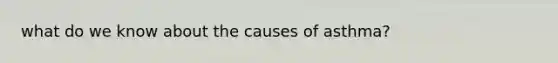 what do we know about the causes of asthma?