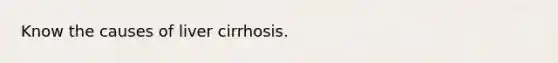 Know the causes of liver cirrhosis.