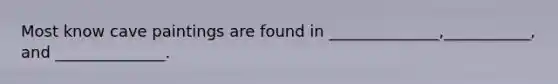 Most know cave paintings are found in ______________,___________, and ______________.