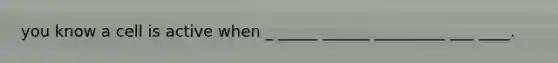 you know a cell is active when _ _____ ______ _________ ___ ____.