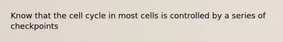 Know that the <a href='https://www.questionai.com/knowledge/keQNMM7c75-cell-cycle' class='anchor-knowledge'>cell cycle</a> in most cells is controlled by a series of checkpoints