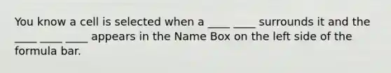 You know a cell is selected when a ____ ____ surrounds it and the ____ ____ ____ appears in the Name Box on the left side of the formula bar.