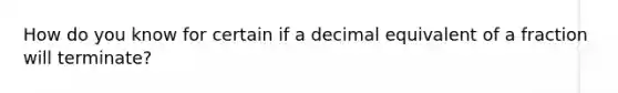 How do you know for certain if a decimal equivalent of a fraction will terminate?