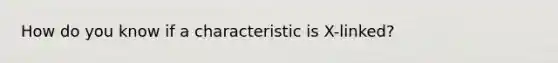 How do you know if a characteristic is X-linked?