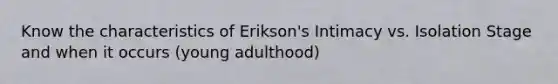 Know the characteristics of Erikson's Intimacy vs. Isolation Stage and when it occurs (young adulthood)