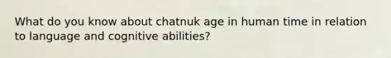 What do you know about chatnuk age in human time in relation to language and cognitive abilities?