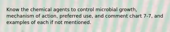 Know the chemical agents to control microbial growth, mechanism of action, preferred use, and comment chart 7-7, and examples of each if not mentioned.