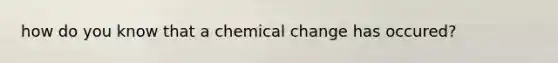 how do you know that a chemical change has occured?