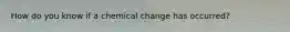How do you know if a chemical change has occurred?