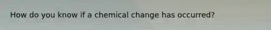 How do you know if a chemical change has occurred?