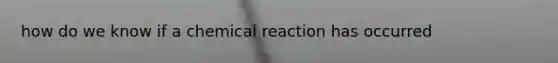 how do we know if a chemical reaction has occurred