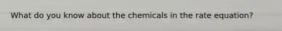 What do you know about the chemicals in the rate equation?