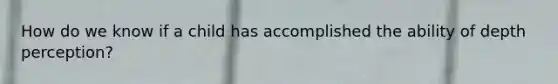 How do we know if a child has accomplished the ability of depth perception?