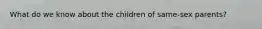 What do we know about the children of same-sex parents?