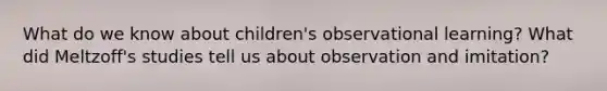 What do we know about children's observational learning? What did Meltzoff's studies tell us about observation and imitation?