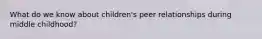 What do we know about children's peer relationships during middle childhood?