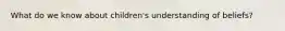 What do we know about children's understanding of beliefs?