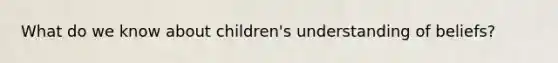 What do we know about children's understanding of beliefs?