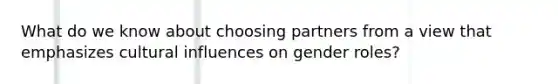 What do we know about choosing partners from a view that emphasizes cultural influences on gender roles?