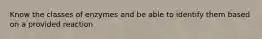 Know the classes of enzymes and be able to identify them based on a provided reaction