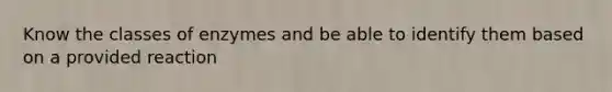 Know the classes of enzymes and be able to identify them based on a provided reaction