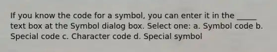 If you know the code for a symbol, you can enter it in the _____ text box at the Symbol dialog box. Select one: a. Symbol code b. Special code c. Character code d. Special symbol