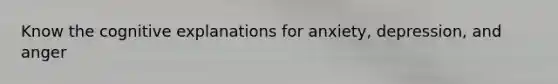 Know the cognitive explanations for anxiety, depression, and anger