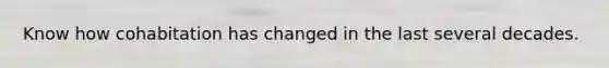 Know how cohabitation has changed in the last several decades.