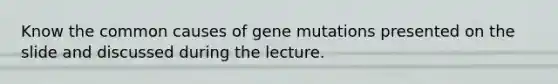 Know the common causes of gene mutations presented on the slide and discussed during the lecture.