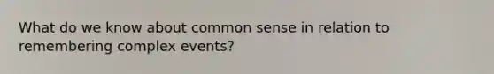 What do we know about common sense in relation to remembering complex events?