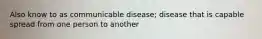 Also know to as communicable disease; disease that is capable spread from one person to another