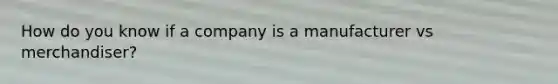 How do you know if a company is a manufacturer vs merchandiser?